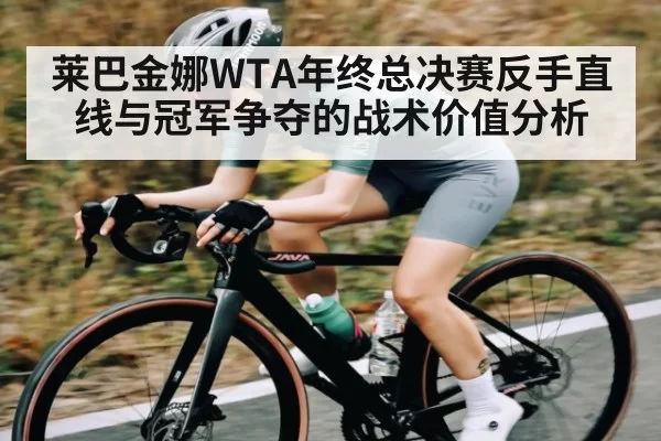 莱巴金娜WTA年终总决赛反手直线与冠军争夺的战术价值分析（Jiangnan）