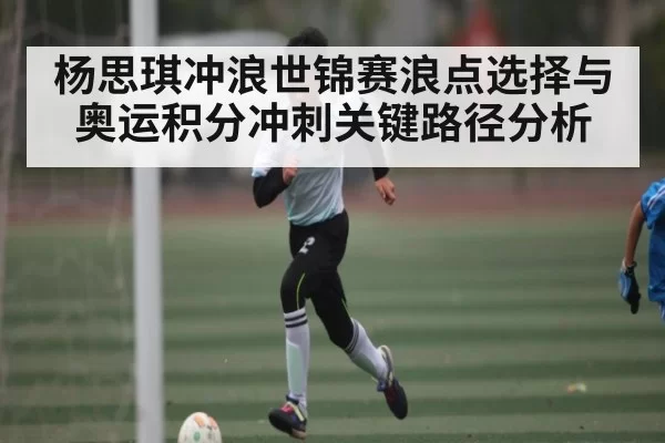 杨思琪冲浪世锦赛浪点选择与奥运积分冲刺关键路径分析（Jiangnan）
